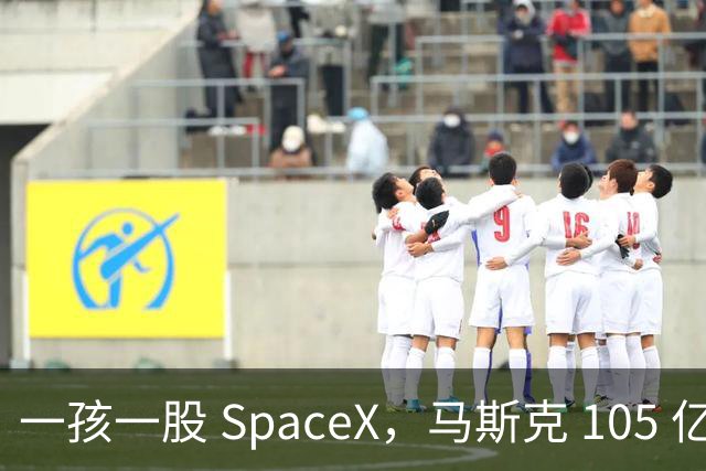 一孩一股 SpaceX，马斯克 105 亿美元的全民实验