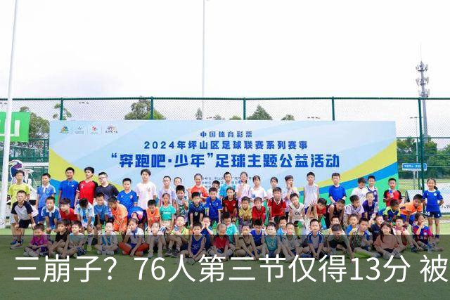 三崩子？76人第三节仅得13分 被步行者单节轰出36-13反超13分