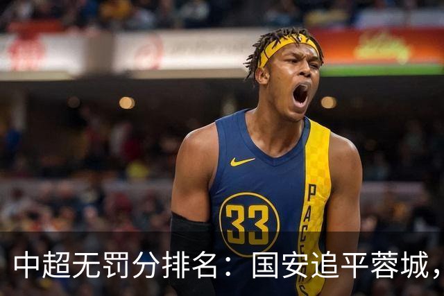 中超无罚分排名：国安追平蓉城，泰山差2分仍有望夺冠，英博升至第四