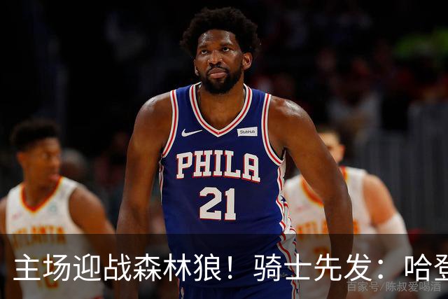 主场迎战森林狼！骑士先发：哈登、米切尔、沃特森、莫布里、阿伦