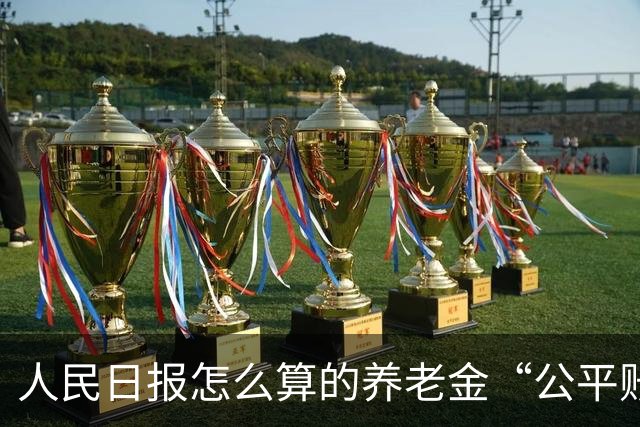 人民日报怎么算的养老金“公平账”？