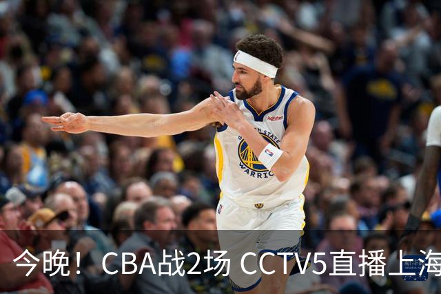 今晚！CBA战2场 CCTV5直播上海男篮VS北控，张镇麟+王哲林PK廖三宁