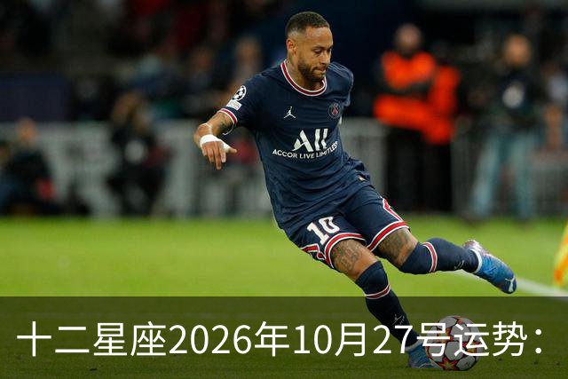 十二星座2026年10月27号运势：得不到，莫强求