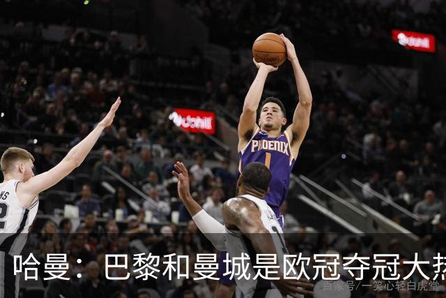 哈曼：巴黎和曼城是欧冠夺冠大热，拜仁进不了联赛阶段前八