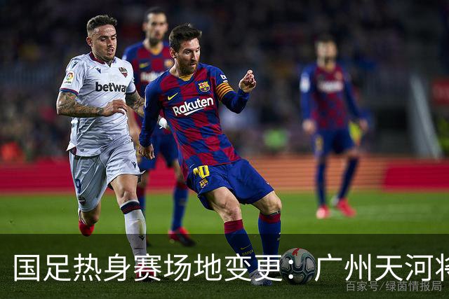 国足热身赛场地变更：广州天河将迁至邻近城市，球迷感到遗憾！
