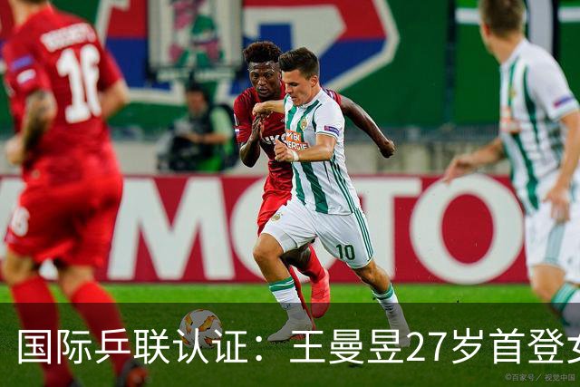 国际乒联认证：王曼昱27岁首登女单排名第1，自动澄清19岁登顶误传