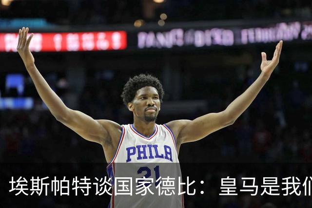 埃斯帕特谈国家德比：皇马是我们的宿敌，我的目标是上场拿下比赛