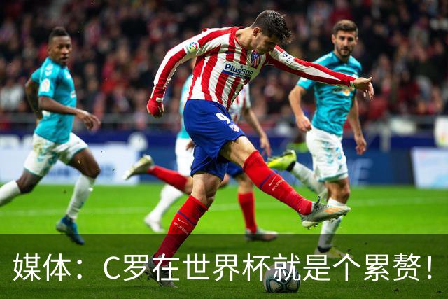 媒体：C罗在世界杯就是个累赘！球迷嘲讽他正忙着买奖！