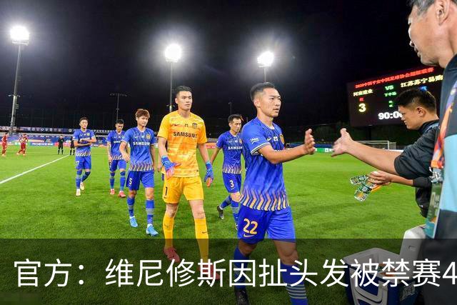 官方：维尼修斯因扯头发被禁赛4场，将无缘国家德比