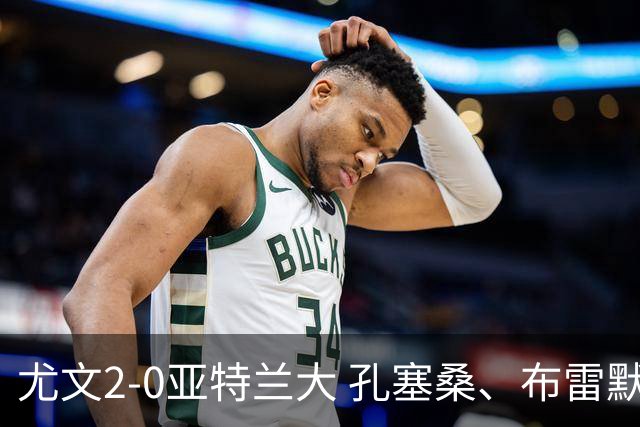 尤文2-0亚特兰大 孔塞桑、布雷默破门 切利克、热格罗瓦献助攻