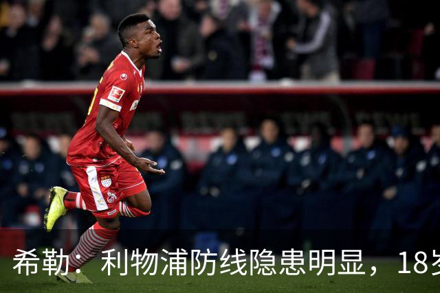 希勒：利物浦防线隐患明显，18岁恩古莫哈应首发