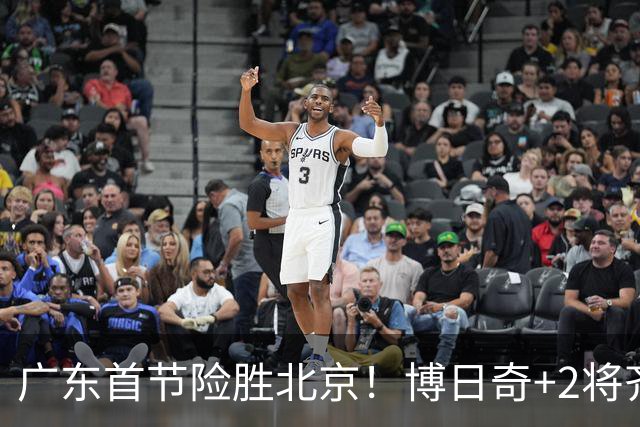 广东首节险胜北京！博日奇+2将齐爆，弗格即插即用，周琦+2外死顶