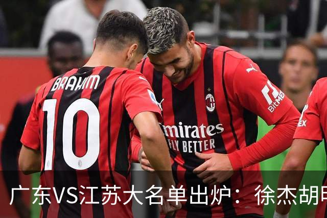 广东VS江苏大名单出炉：徐杰胡明轩崔永熙庞峥麟在列