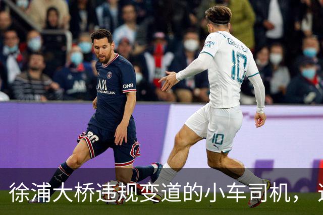 徐浦大桥违规变道的小车司机， 这事尘埃落定之后要面临 4 个窘境