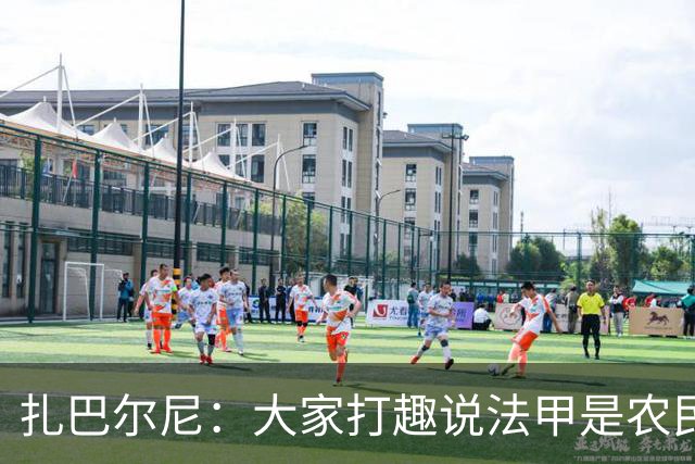 扎巴尔尼：大家打趣说法甲是农民联赛，但在这里踢球并不容易
