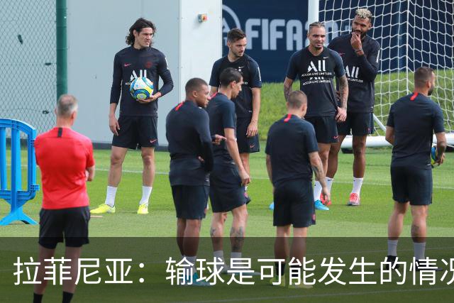 拉菲尼亚：输球是可能发生的情况，比赛中我们证明了能与强队抗衡