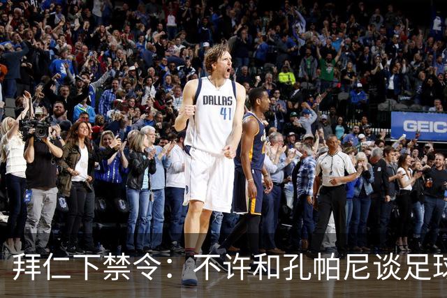 拜仁下禁令：不许和孔帕尼谈足球，他刚出院