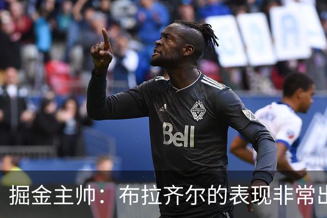 掘金主帅：布拉齐尔的表现非常出色 也希望大家能对他多一些耐心