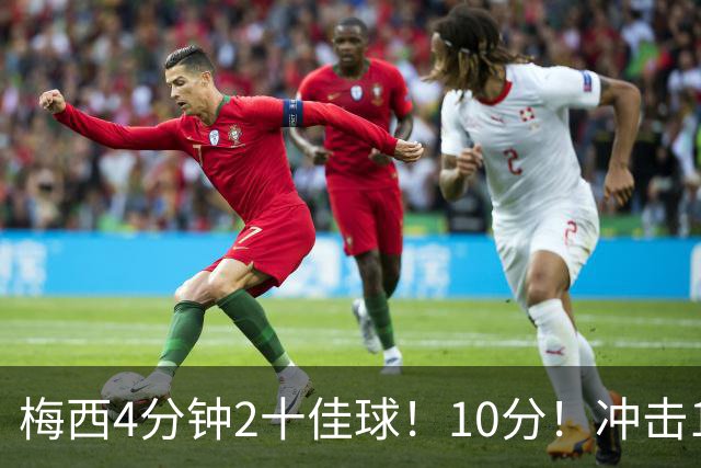 梅西4分钟2十佳球！10分！冲击1000球500助攻！2030年退役？
