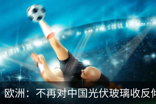 欧洲：不再对中国光伏玻璃收反倾销税！因为, 欧洲同类企业死绝了