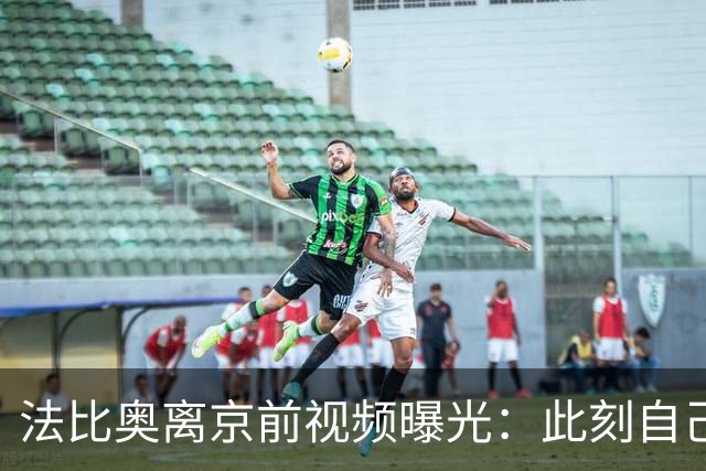 法比奥离京前视频曝光：此刻自己不孤单，周金辉像可敬的父亲