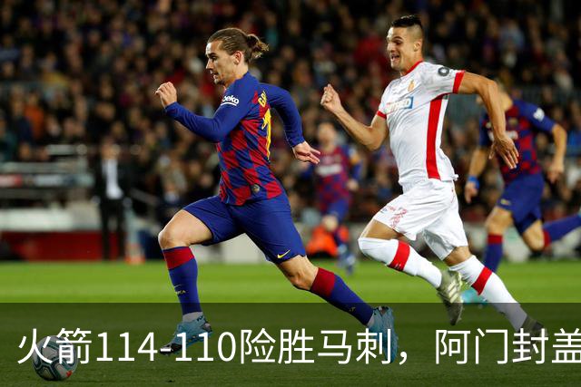火箭114-110险胜马刺，阿门封盖文班绝平，申京29+7+7