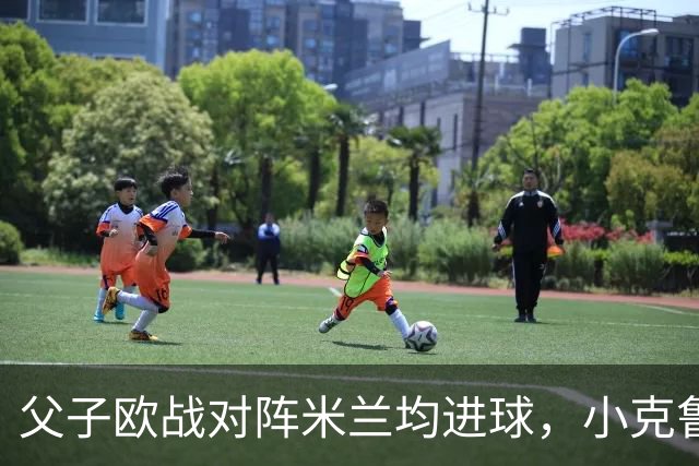 父子欧战对阵米兰均进球，小克鲁伊维特：父亲进球含金量可能更高