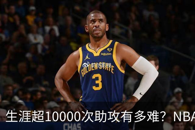 生涯超10000次助攻有多难？NBA仅8人做到，现役2人上榜，榜首独一档