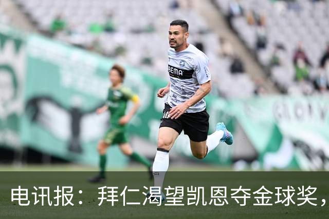电讯报：拜仁渴望凯恩夺金球奖，他若获奖将激励奥利塞等人