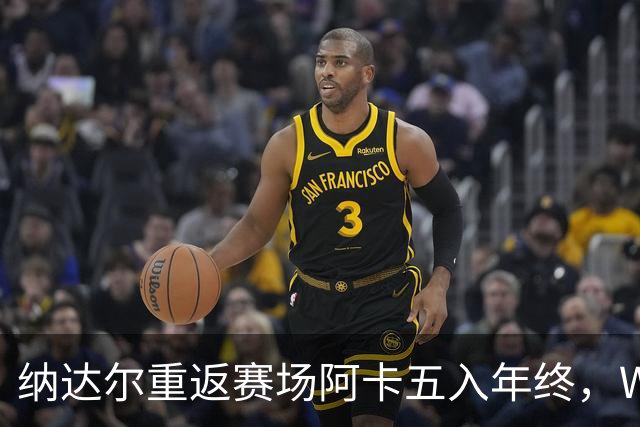 纳达尔重返赛场阿卡五入年终，WTA总决赛新址揭晓尤晓迪遭逆转