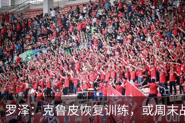 罗泽：克鲁皮恢复训练，或周末战曼联复出