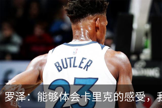 罗泽：能够体会卡里克的感受，我们准备比赛但最终得看球员发挥