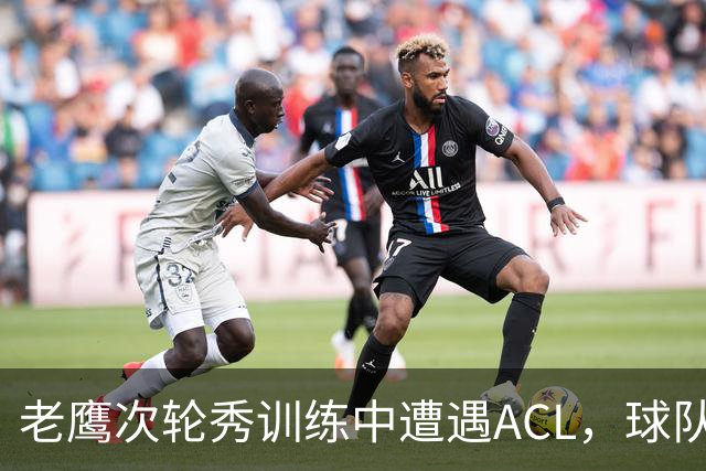 老鹰次轮秀训练中遭遇ACL，球队内线面临巨大的麻烦？