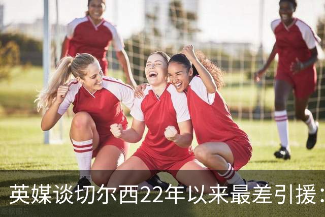 英媒谈切尔西22年以来最差引援：菲利克斯第5，福法纳第1