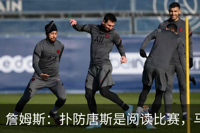 詹姆斯：扑防唐斯是阅读比赛，马克西抢断扣篮非常提气