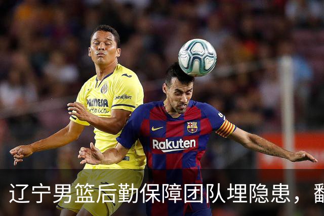 辽宁男篮后勤保障团队埋隐患，翻译出错，赵继伟受伤，团队需要重新磨合