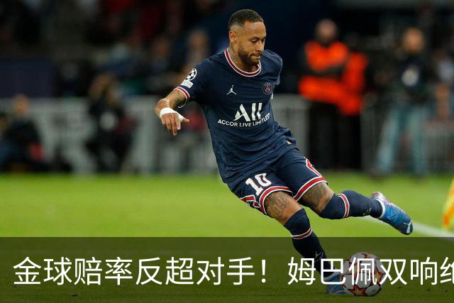 金球赔率反超对手！姆巴佩双响绝杀 亚马尔5射0正+失单刀