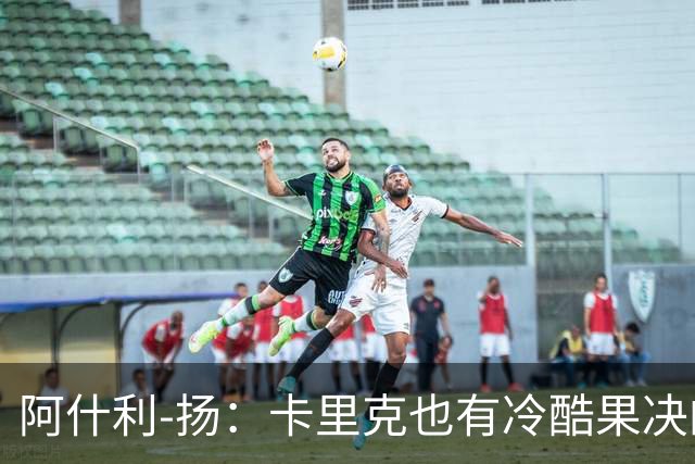 阿什利-扬：卡里克也有冷酷果决的一面，我领教过他的严厉