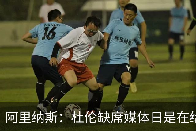 阿里纳斯：杜伦缺席媒体日是在给自己招黑 新赛季恐遭严厉批评
