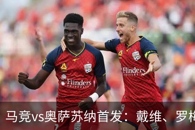 马竞vs奥萨苏纳首发：戴维、罗梅罗、李刚仁、卢克曼出战