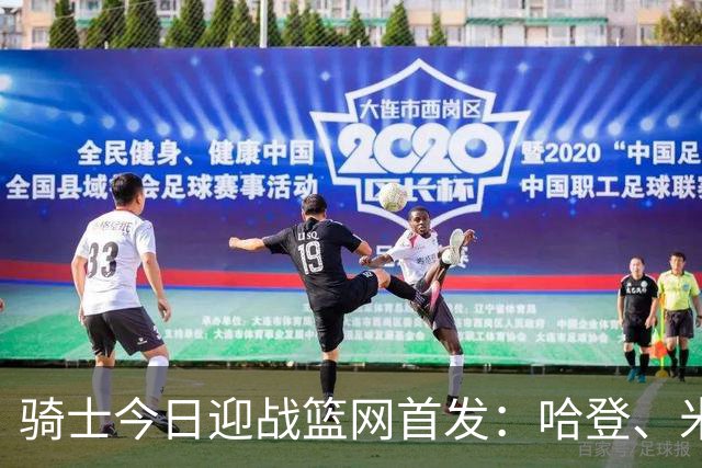 骑士今日迎战篮网首发：哈登、米切尔、沃特森、小莫布里、阿伦