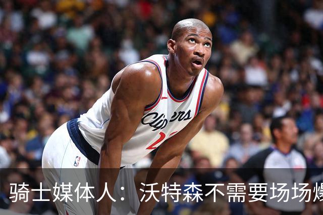 骑士媒体人：沃特森不需要场场爆发，但他需要展现出一些新的东西