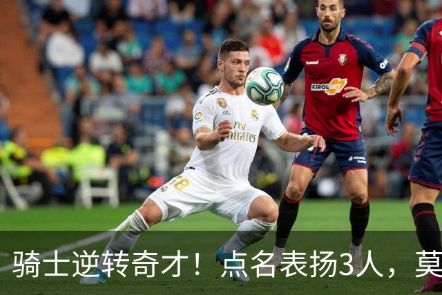 骑士逆转奇才！点名表扬3人，莫布里5三分+暴露3问题，双枪需反弹