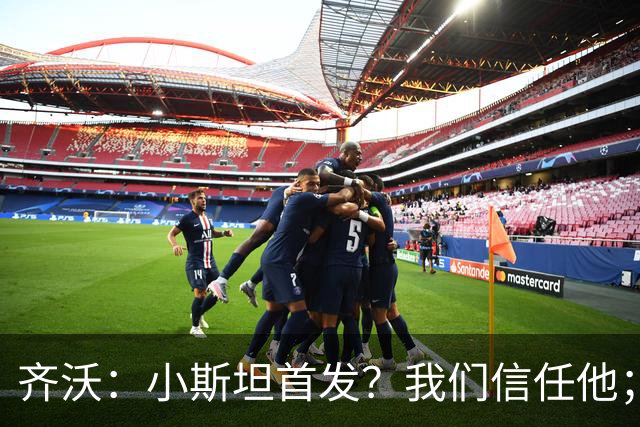 齐沃：小斯坦首发？我们信任他；图拉姆状态好所以继续上
