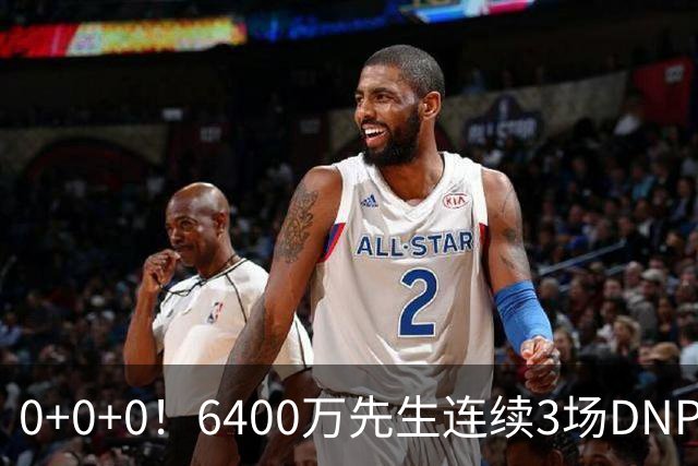 0+0+0！6400万先生连续3场DNP，联盟开始介入调查