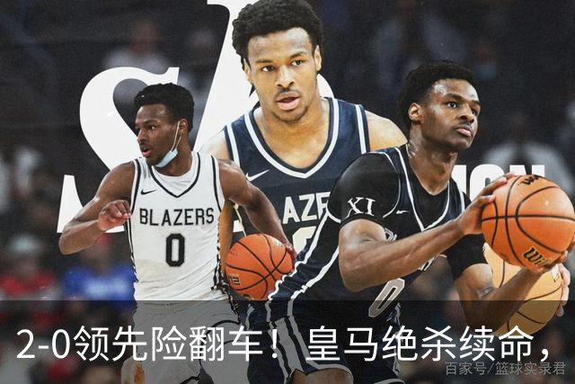 2-0领先险翻车！皇马绝杀续命，姆巴佩西甲通杀，穆帅保守留有隐患
