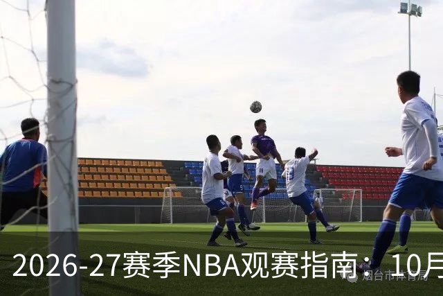 2026-27赛季NBA观赛指南：10月20日开打，5天免费看