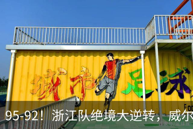95-92！浙江队绝境大逆转，威尔斯力挽狂澜，天津8秒违例葬送好局