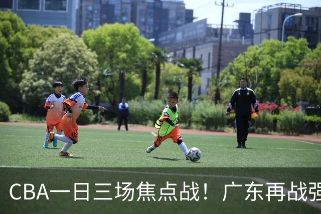 CBA一日三场焦点战！广东再战强敌或遭三连败，上海北京冲击三连胜！