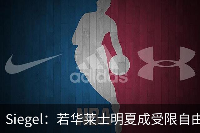 Siegel：若华莱士明夏成受限自由球员 至少两队愿给年薪超3000万